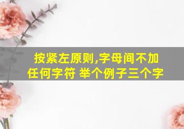 按紧左原则,字母间不加任何字符 举个例子三个字